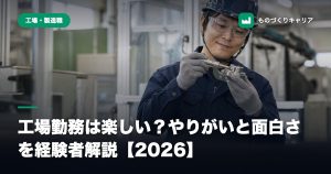 工場勤務は楽しい？やりがいと面白さを経験者解説【2026】