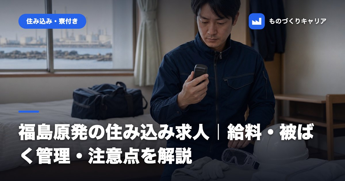 福島原発の住み込み求人｜給料・被ばく管理・注意点を解説
