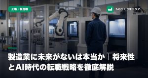 製造業に未来がないは本当か｜将来性とAI時代の転職戦略を徹底解説