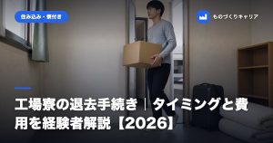 工場寮の退去手続き｜タイミングと費用を経験者解説【2026】