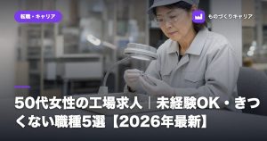 50代女性の工場求人｜未経験OK・きつくない職種5選【2026年最新】