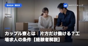 カップル寮とは｜片方だけ働ける？工場求人の条件【経験者解説】