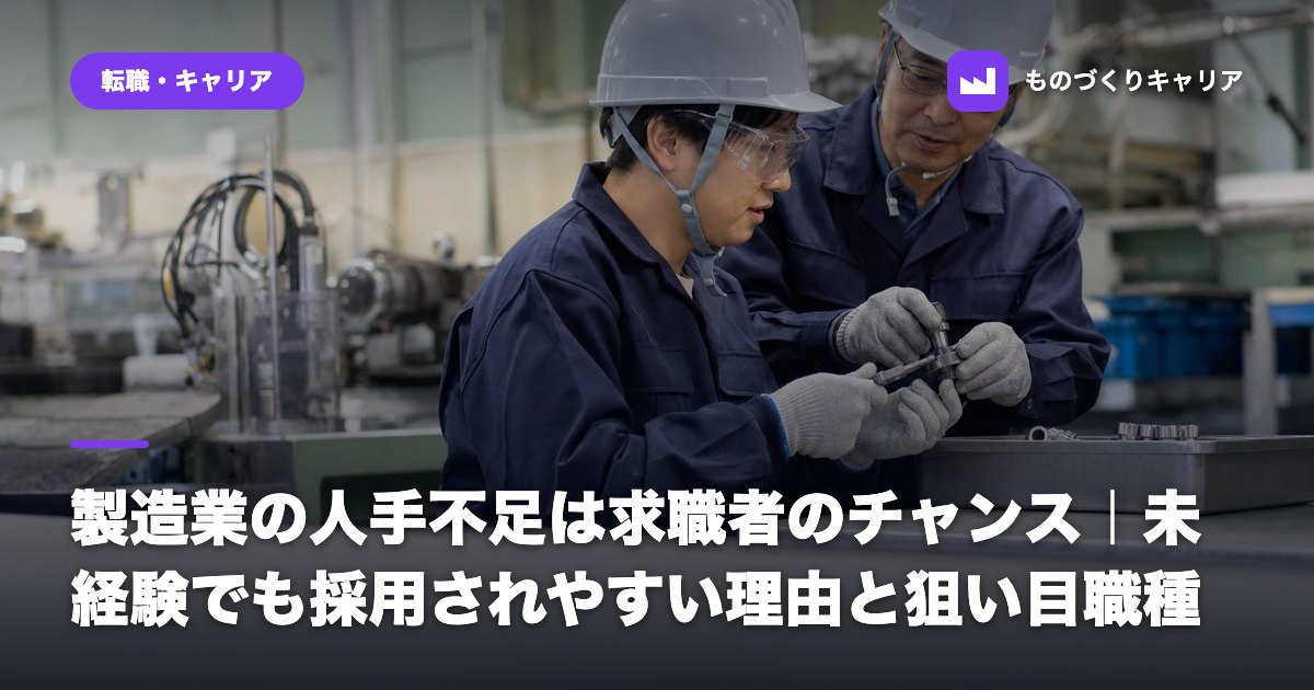 製造業の人手不足は求職者のチャンス｜未経験でも採用されやすい理由と狙い目職種