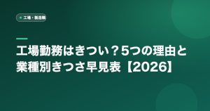 工場勤務はきつい？5つの理由と業種別きつさ早見表【2026】