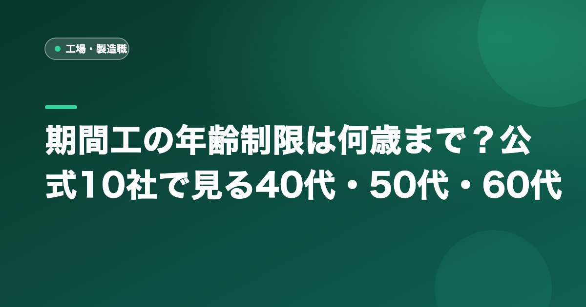 期間工の年齢制限は何歳まで？公式10社で見る40代・50代・60代